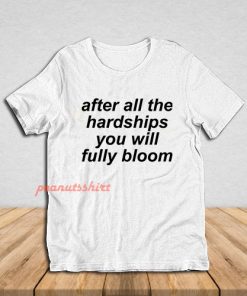 After All The Hardships You Will Fully Bloom T-Shirt