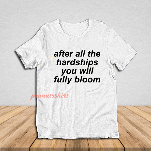 After All The Hardships You Will Fully Bloom T-Shirt