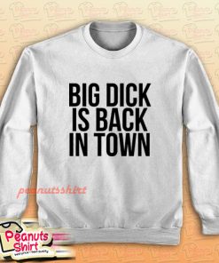 Big Dick Is Back In Town Sweatshirt Men and Women