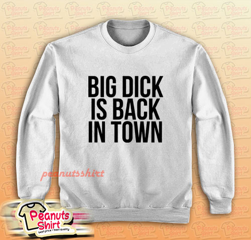 Big Dick Is Back In Town Sweatshirt Men and Women