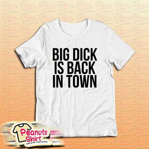 Big Dick Is Back In Town T-Shirt For Unisex