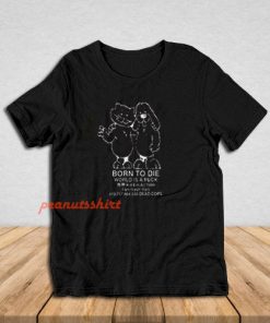 Born To Die World A Fuck T-Shirt For Unisex