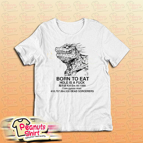 Born To Eat Hole Is A Fuck T-Shirt