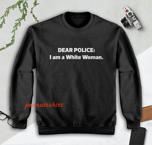 Dear Police I am a White Woman Sweatshirt
