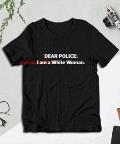 Dear Police I am a White Woman T-Shirt