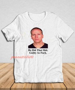 Derek Chauvin He Did That Shit Guilty As Fuck T-Shirt