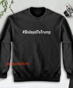 Disloyal to Trump Sweatshirt