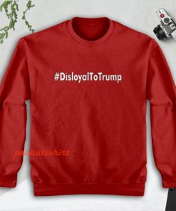 Disloyal to Trump Sweatshirt Men and Women