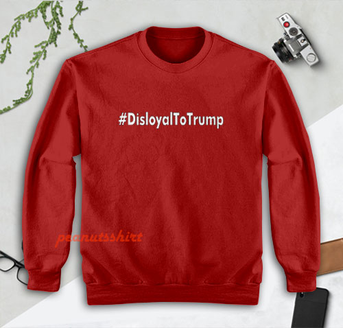 Disloyal to Trump Sweatshirt Men and Women