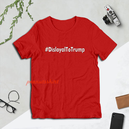 Disloyal to Trump T-Shirt For Unisex