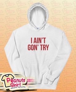 I Ain’t Gon’ Try Hoodie