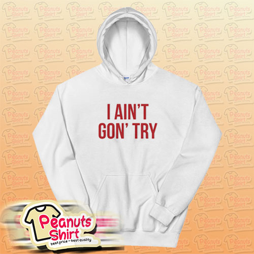 I Ain’t Gon’ Try Hoodie