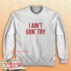 I Ain’t Gon’ Try Sweatshirt