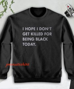 I Hope I Don’t Get Killed For Being Black Today Sweatshirt