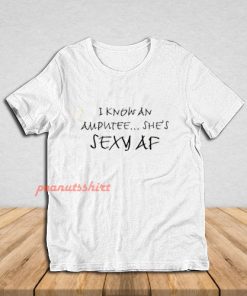 I Know An Amputee She’s Sexy AF T-Shirt