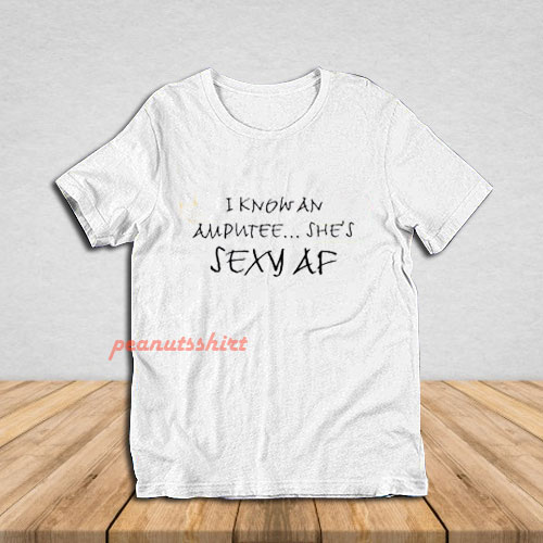 I Know An Amputee She’s Sexy AF T-Shirt