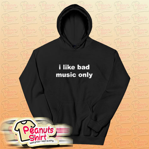 I Like Bad Music Only Hoodie For Unisex
