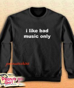 I Like Bad Music Only Sweatshirt Men and Women