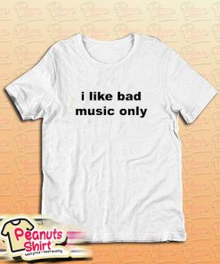 I Like Bad Music Only T-Shirt
