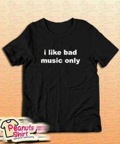 I Like Bad Music Only T-Shirt For Unisex