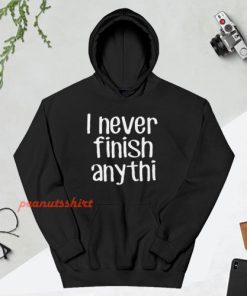 I Never Finish Anything - Sarcastic Hoodie