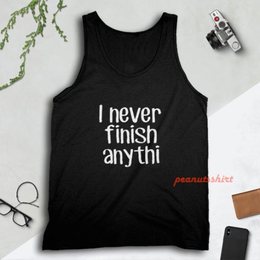 I Never Finish Anything - Sarcastic Tank Top