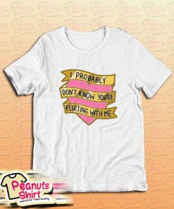 I Probably Don't Know You're Flirting With Me T-Shirt