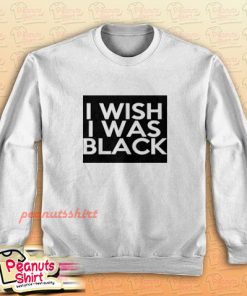 I Wish I Was Black Sweatshirt