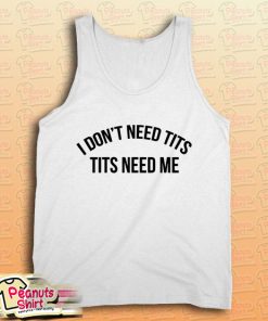 I don't need tits tits needs me Tank Top