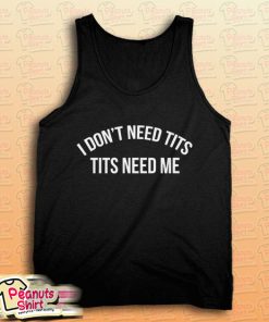 I don't need tits tits needs me Tank Top for Unisex