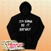 I'm Gonna Do It Anyway Hoodie