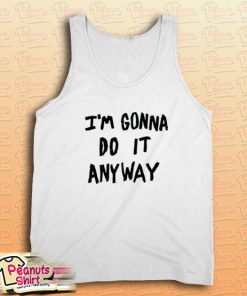 I'm Gonna Do It Anyway Tank Top for Unisex