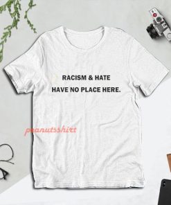 Racism and Hate Have No Place Here T-Shirt