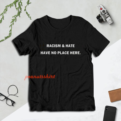Racism and Hate Have No Place Here T-Shirt For Unisex