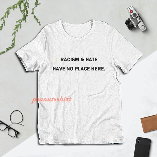Racism and Hate Have No Place Here T-Shirt