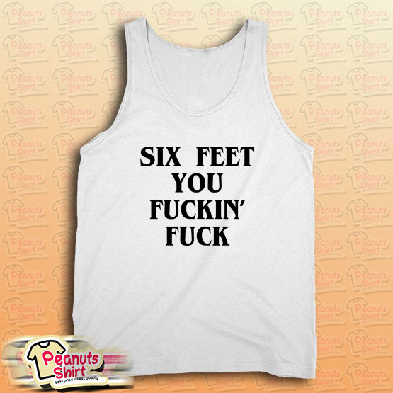 Six Feet You Fuckin’ Fuck Tank Top