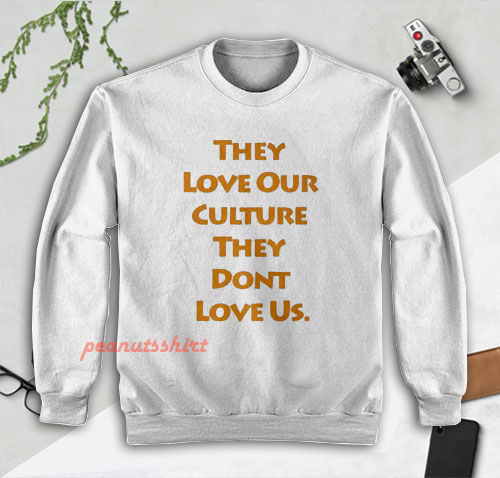 They Love Our Culture They Don’t Love Us Sweatshirt