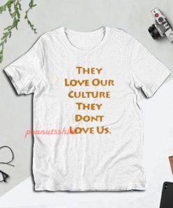 They Love Our Culture They Don’t Love Us T-Shirt