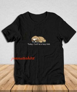 To day I Will Be A Lazy Blob T-Shirt