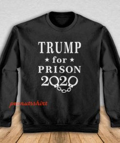 Trump for Prison 2020 Sweatshirt Men and Women