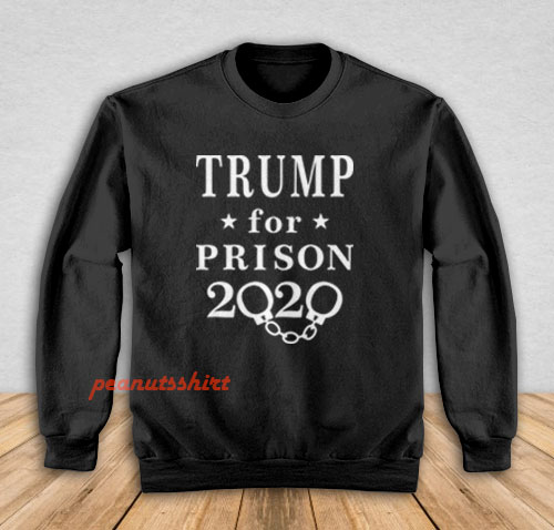 Trump for Prison 2020 Sweatshirt Men and Women