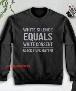 White Silence Equals White Consent Black Lives Matter Sweatshirt