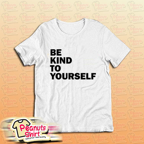 Be Kind To Yourself T-Shirt For Unisex