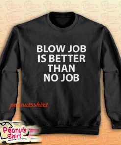 Blow Job Is Better Than No Job Sweatshirt