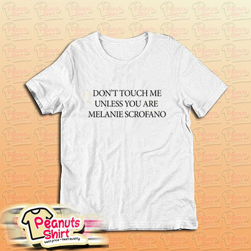 Do not touch me unless you are melanie scrofano T-Shirt
