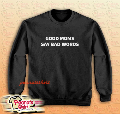 Good Moms Say Bad Words Sweatshirt Men and Women
