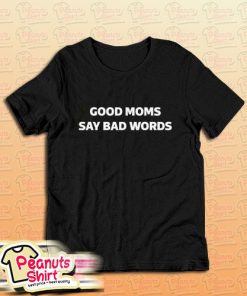 Good Moms Say Bad Words T-Shirt For Unisex
