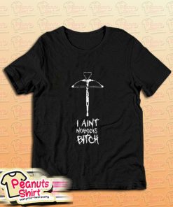 I Ain't Nobody's Bitch T-Shirt
