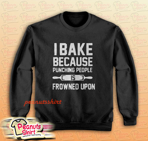 I Bake Because Punching People is Frowned Upon Sweatshirt