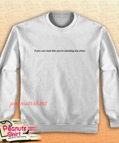 If You Can Read This You're Standing Too Close Sweatshirt Men and Women